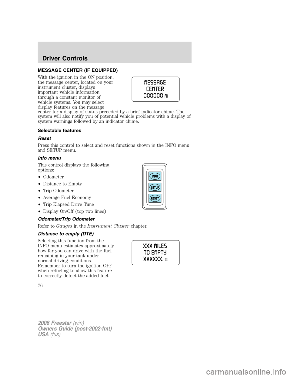 FORD FREESTAR 2006 1.G Owners Manual MESSAGE CENTER (IF EQUIPPED)
With the ignition in the ON position,
the message center, located on your
instrument cluster, displays
important vehicle information
through a constant monitor of
vehicle 