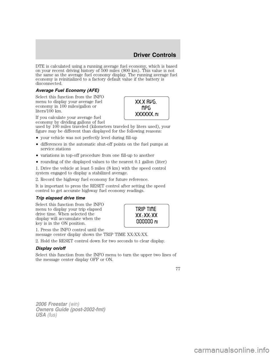FORD FREESTAR 2006 1.G Owners Manual DTE is calculated using a running average fuel economy, which is based
on your recent driving history of 500 miles (800 km). This value is not
the same as the average fuel economy display. The running