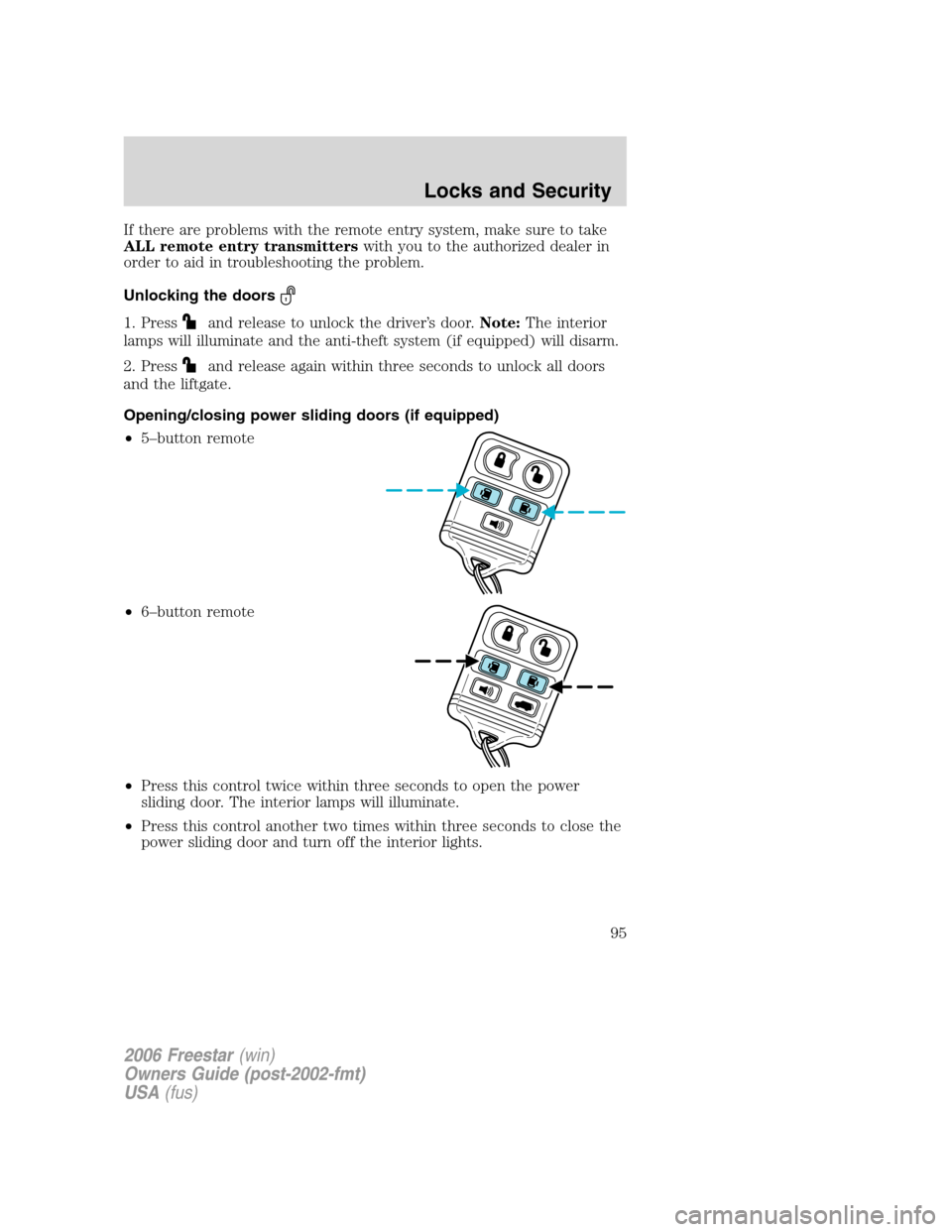 FORD FREESTAR 2006 1.G Owners Manual If there are problems with the remote entry system, make sure to take
ALL remote entry transmitterswith you to the authorized dealer in
order to aid in troubleshooting the problem.
Unlocking the doors