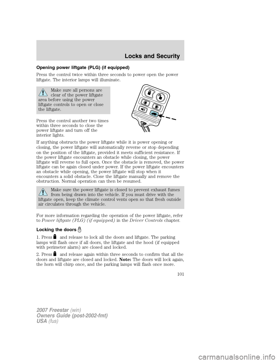 FORD FREESTAR 2007 1.G Owners Manual Opening power liftgate (PLG) (if equipped)
Press the control twice within three seconds to power open the power
liftgate. The interior lamps will illuminate.
Make sure all persons are
clear of the pow FORD FREESTAR 2007 1.G Owners Manual Opening power liftgate (PLG) (if equipped)
Press the control twice within three seconds to power open the power
liftgate. The interior lamps will illuminate.
Make sure all persons are
clear of the pow