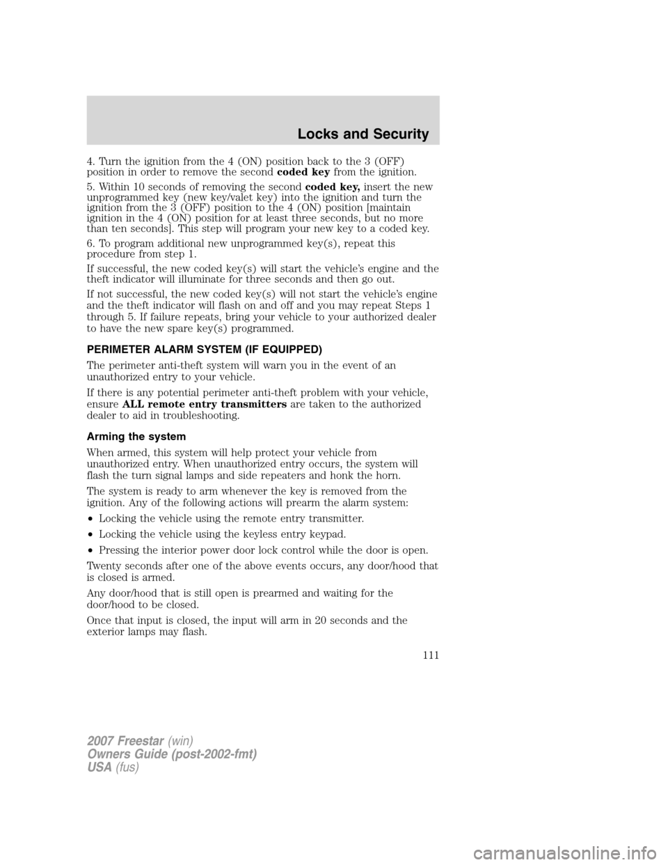 FORD FREESTAR 2007 1.G Owners Manual 4. Turn the ignition from the 4 (ON) position back to the 3 (OFF)
position in order to remove the secondcoded keyfrom the ignition.
5. Within 10 seconds of removing the secondcoded key,insert the new
FORD FREESTAR 2007 1.G Owners Manual 4. Turn the ignition from the 4 (ON) position back to the 3 (OFF)
position in order to remove the secondcoded keyfrom the ignition.
5. Within 10 seconds of removing the secondcoded key,insert the new