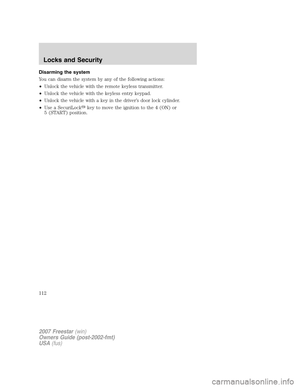 FORD FREESTAR 2007 1.G Owners Manual Disarming the system
You can disarm the system by any of the following actions:
•Unlock the vehicle with the remote keyless transmitter.
•Unlock the vehicle with the keyless entry keypad.
•Unloc