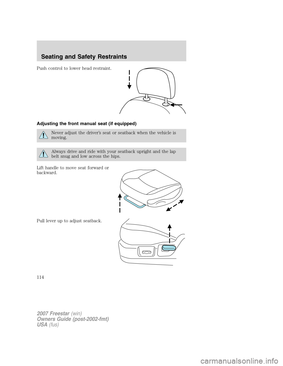 FORD FREESTAR 2007 1.G Owners Manual Push control to lower head restraint.
Adjusting the front manual seat (if equipped)
Never adjust the driver’s seat or seatback when the vehicle is
moving.
Always drive and ride with your seatback up