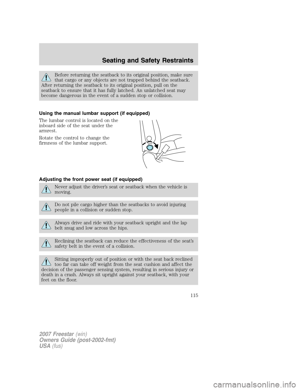 FORD FREESTAR 2007 1.G Owners Manual Before returning the seatback to its original position, make sure
that cargo or any objects are not trapped behind the seatback.
After returning the seatback to its original position, pull on the
seat FORD FREESTAR 2007 1.G Owners Manual Before returning the seatback to its original position, make sure
that cargo or any objects are not trapped behind the seatback.
After returning the seatback to its original position, pull on the
seat
