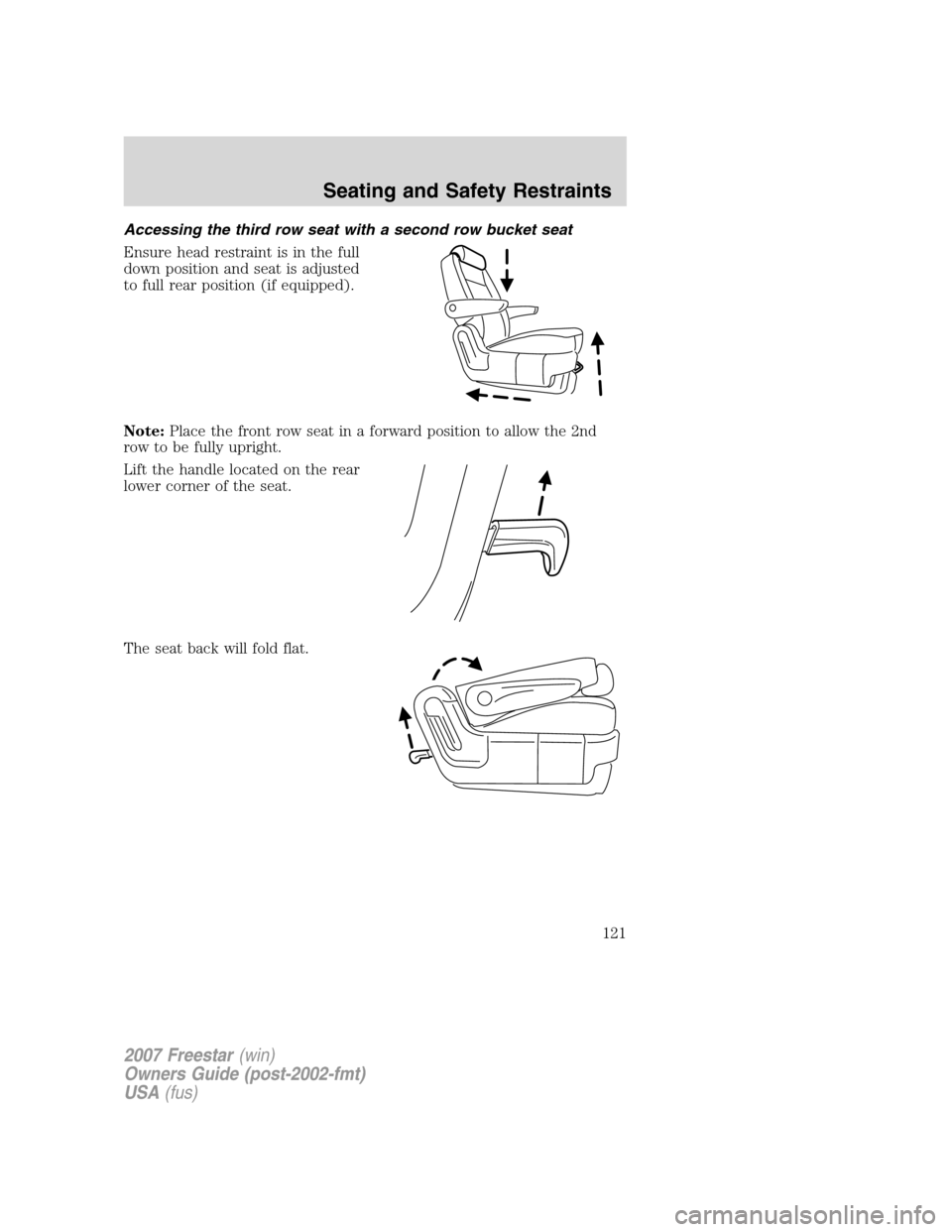 FORD FREESTAR 2007 1.G Owners Manual Accessing the third row seat with a second row bucket seat
Ensure head restraint is in the full
down position and seat is adjusted
to full rear position (if equipped).
Note:Place the front row seat in