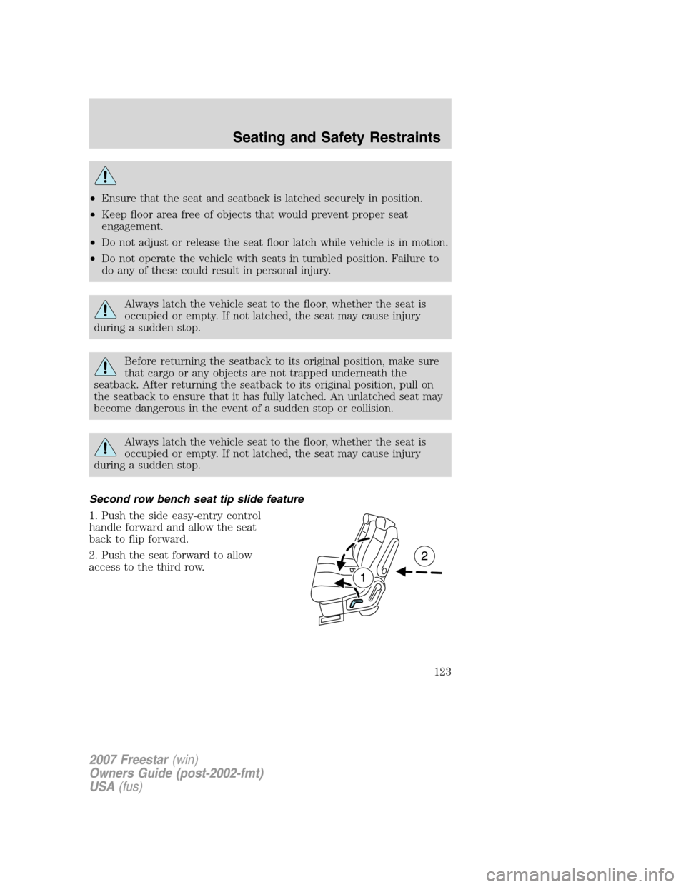 FORD FREESTAR 2007 1.G Owners Manual •Ensure that the seat and seatback is latched securely in position.
•Keep floor area free of objects that would prevent proper seat
engagement.
•Do not adjust or release the seat floor latch whi FORD FREESTAR 2007 1.G Owners Manual •Ensure that the seat and seatback is latched securely in position.
•Keep floor area free of objects that would prevent proper seat
engagement.
•Do not adjust or release the seat floor latch whi