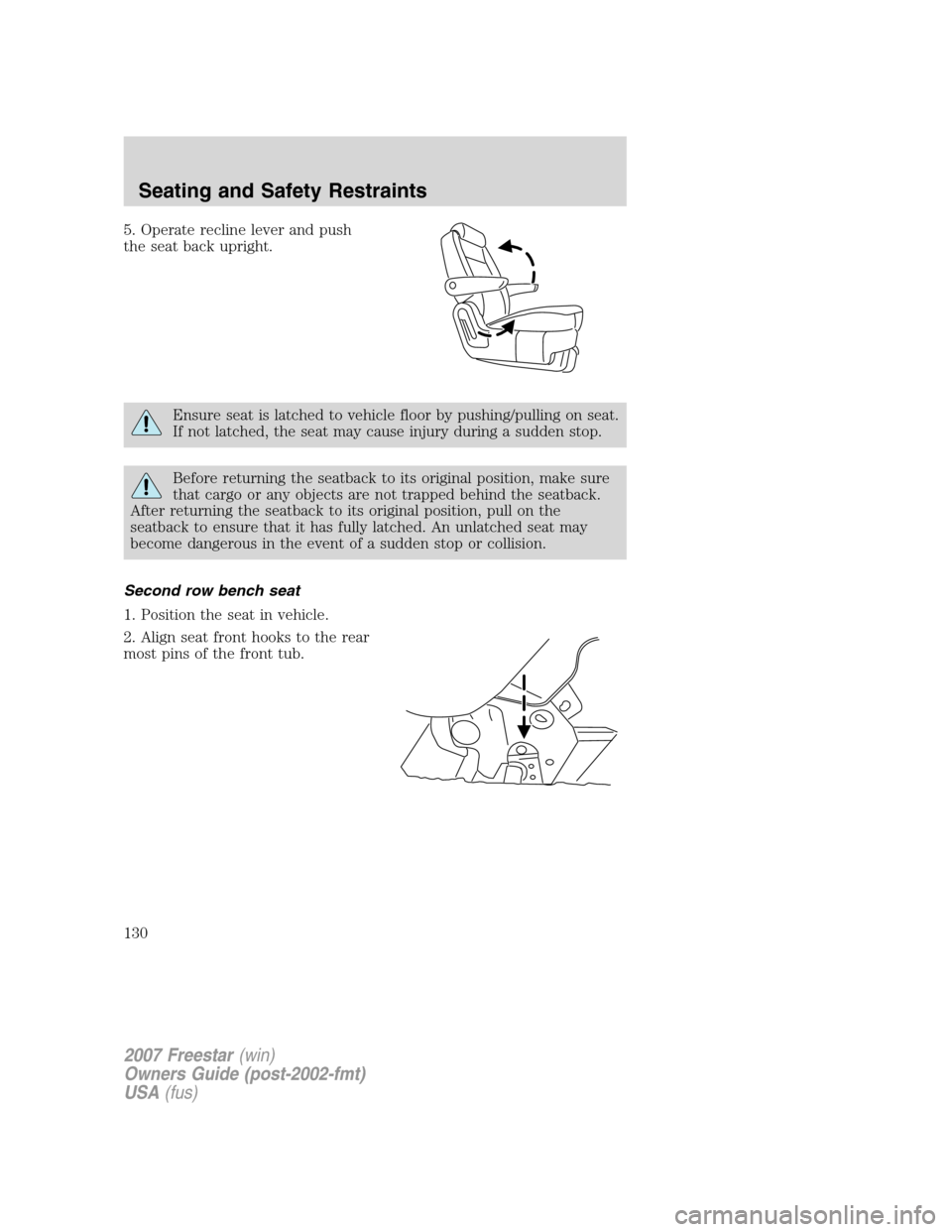 FORD FREESTAR 2007 1.G Owners Manual 5. Operate recline lever and push
the seat back upright.
Ensure seat is latched to vehicle floor by pushing/pulling on seat.
If not latched, the seat may cause injury during a sudden stop.
Before retu