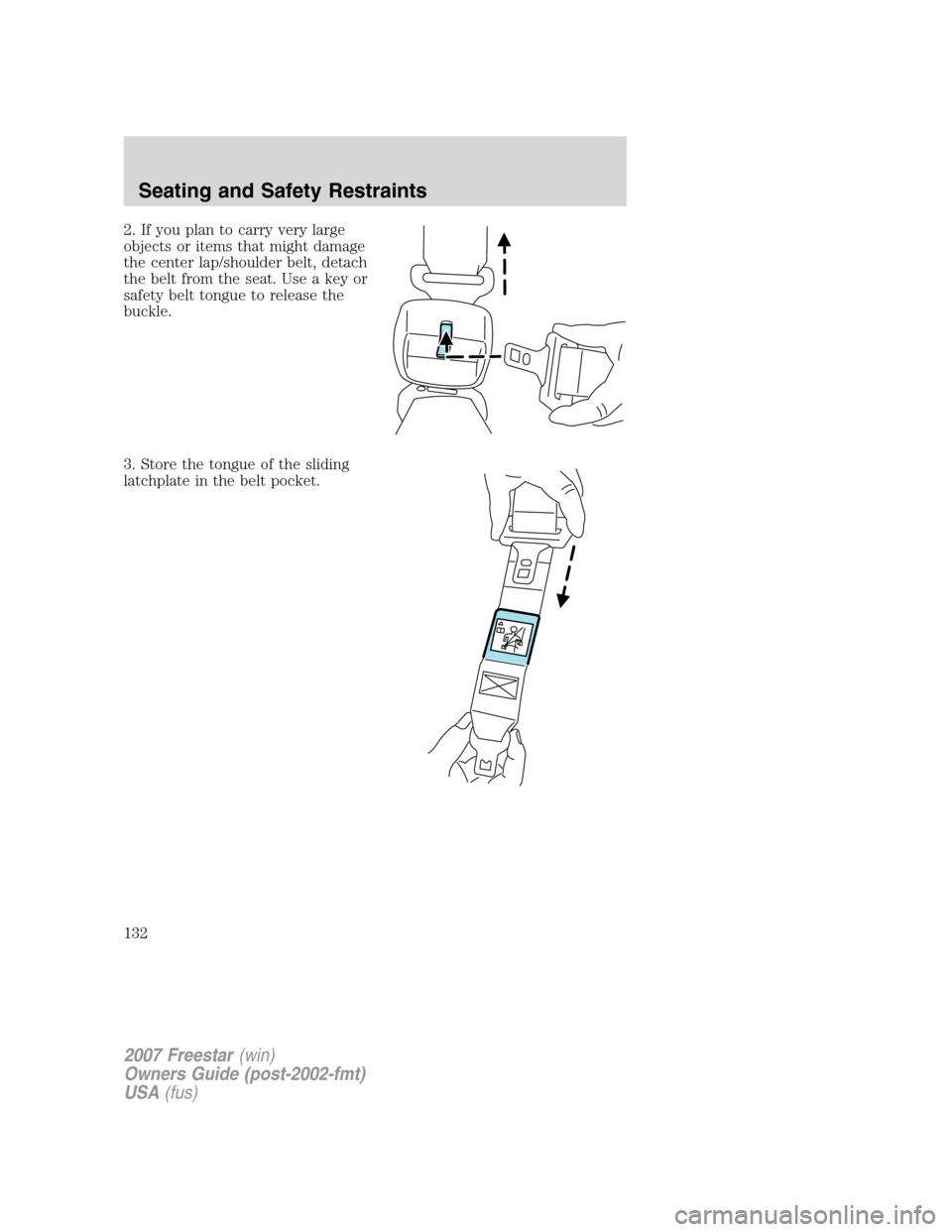FORD FREESTAR 2007 1.G Owners Manual 2. If you plan to carry very large
objects or items that might damage
the center lap/shoulder belt, detach
the belt from the seat. Use a key or
safety belt tongue to release the
buckle.
3. Store the t