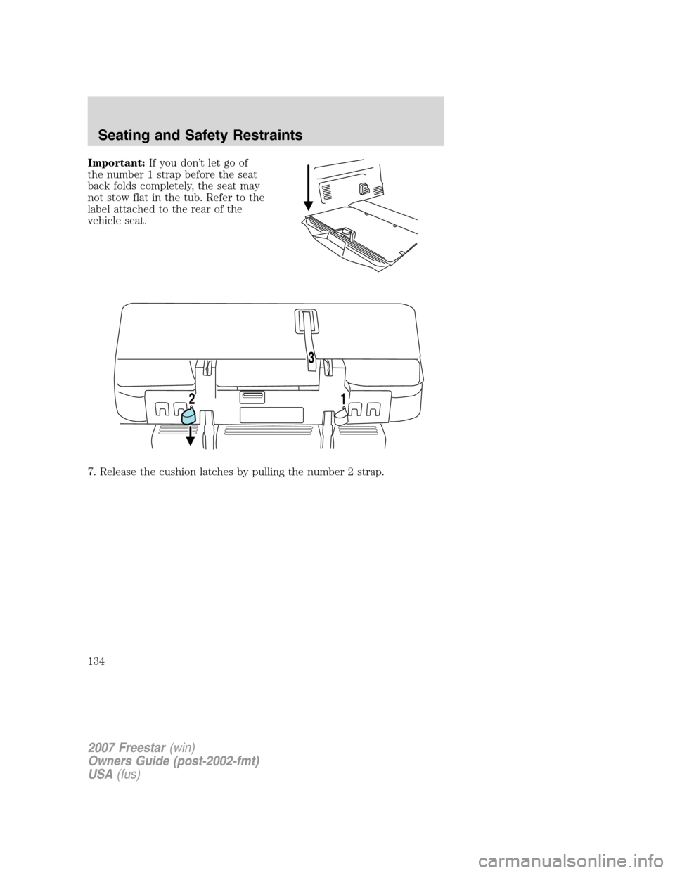 FORD FREESTAR 2007 1.G Owners Manual Important:If you don’t let go of
the number 1 strap before the seat
back folds completely, the seat may
not stow flat in the tub. Refer to the
label attached to the rear of the
vehicle seat.
7. Rele
