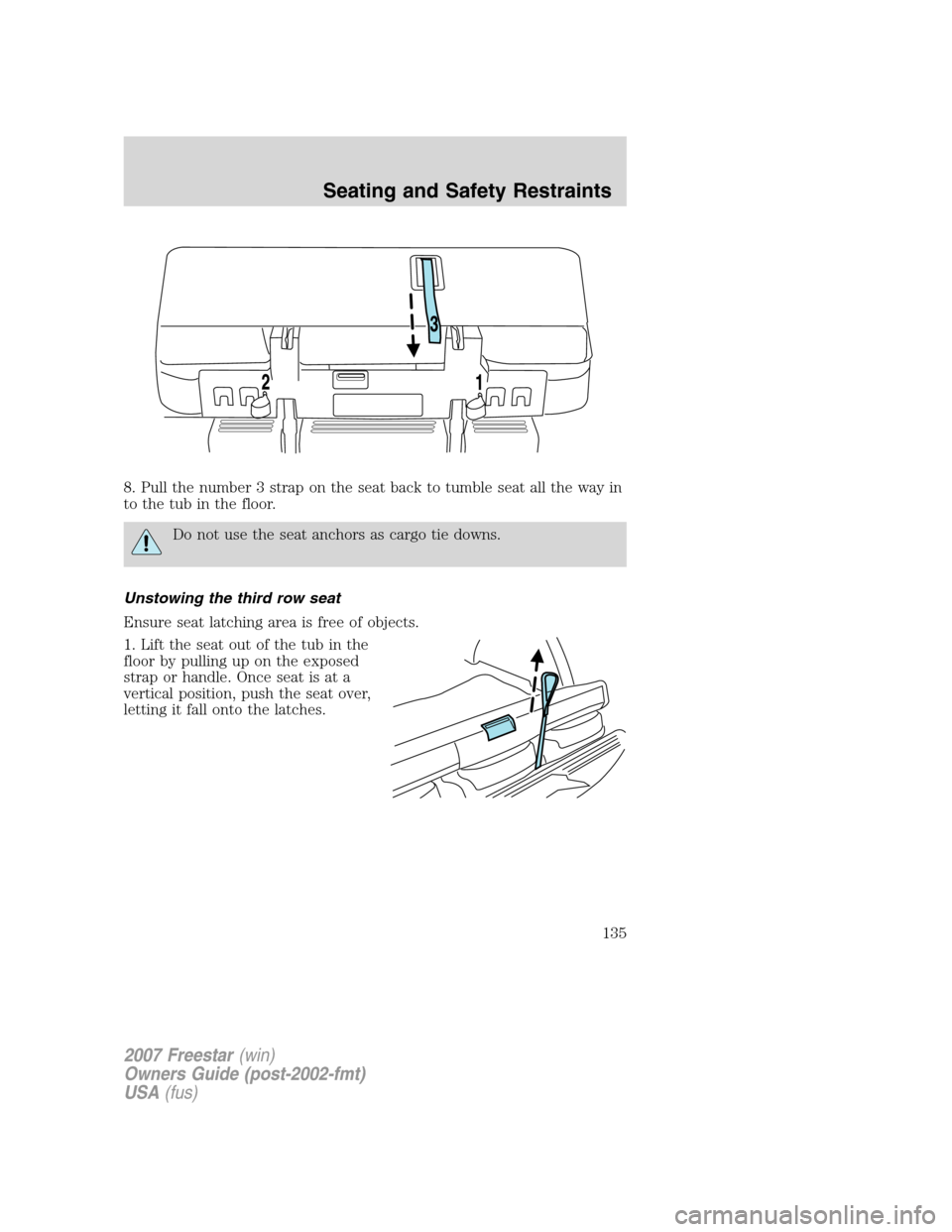 FORD FREESTAR 2007 1.G Owners Manual 8. Pull the number 3 strap on the seat back to tumble seat all the way in
to the tub in the floor.
Do not use the seat anchors as cargo tie downs.
Unstowing the third row seat
Ensure seat latching are