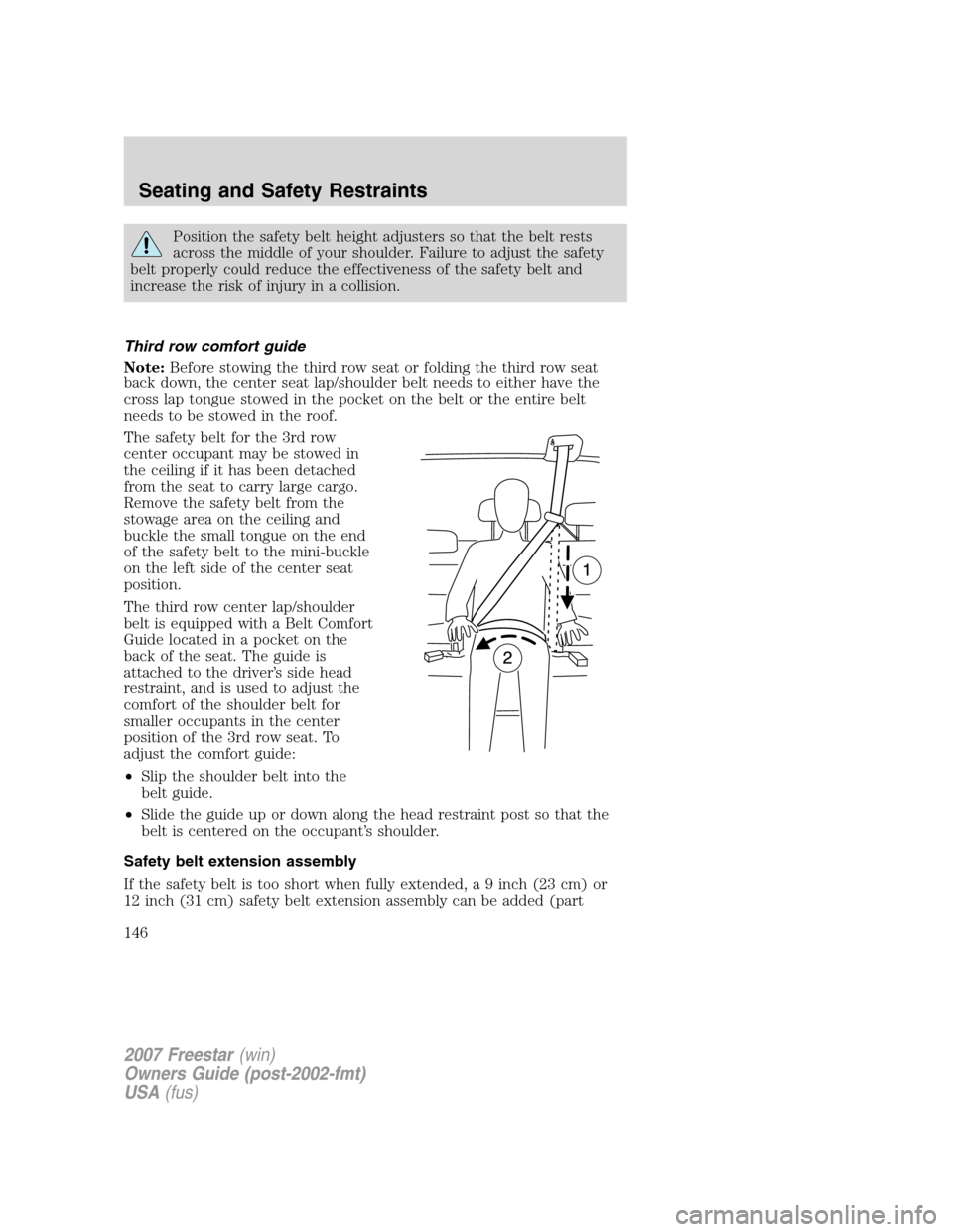 FORD FREESTAR 2007 1.G Owners Manual Position the safety belt height adjusters so that the belt rests
across the middle of your shoulder. Failure to adjust the safety
belt properly could reduce the effectiveness of the safety belt and
in FORD FREESTAR 2007 1.G Owners Manual Position the safety belt height adjusters so that the belt rests
across the middle of your shoulder. Failure to adjust the safety
belt properly could reduce the effectiveness of the safety belt and
in