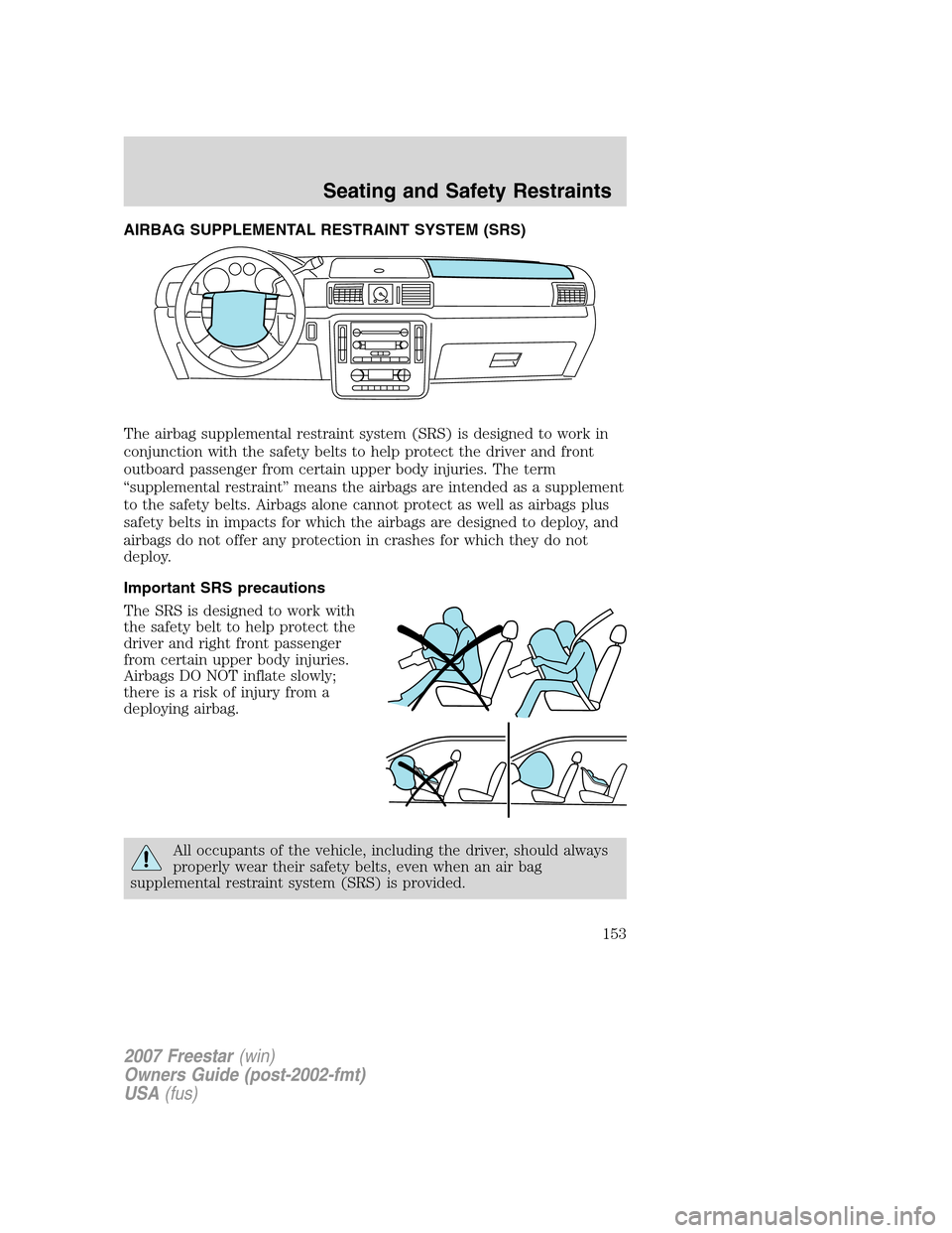 FORD FREESTAR 2007 1.G Owners Manual AIRBAG SUPPLEMENTAL RESTRAINT SYSTEM (SRS)
The airbag supplemental restraint system (SRS) is designed to work in
conjunction with the safety belts to help protect the driver and front
outboard passeng FORD FREESTAR 2007 1.G Owners Manual AIRBAG SUPPLEMENTAL RESTRAINT SYSTEM (SRS)
The airbag supplemental restraint system (SRS) is designed to work in
conjunction with the safety belts to help protect the driver and front
outboard passeng