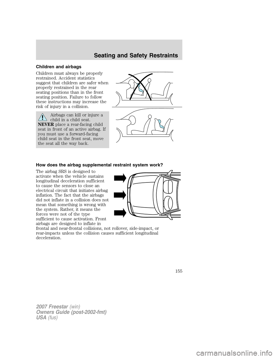 FORD FREESTAR 2007 1.G Owners Manual Children and airbags
Children must always be properly
restrained. Accident statistics
suggest that children are safer when
properly restrained in the rear
seating positions than in the front
seating p FORD FREESTAR 2007 1.G Owners Manual Children and airbags
Children must always be properly
restrained. Accident statistics
suggest that children are safer when
properly restrained in the rear
seating positions than in the front
seating p