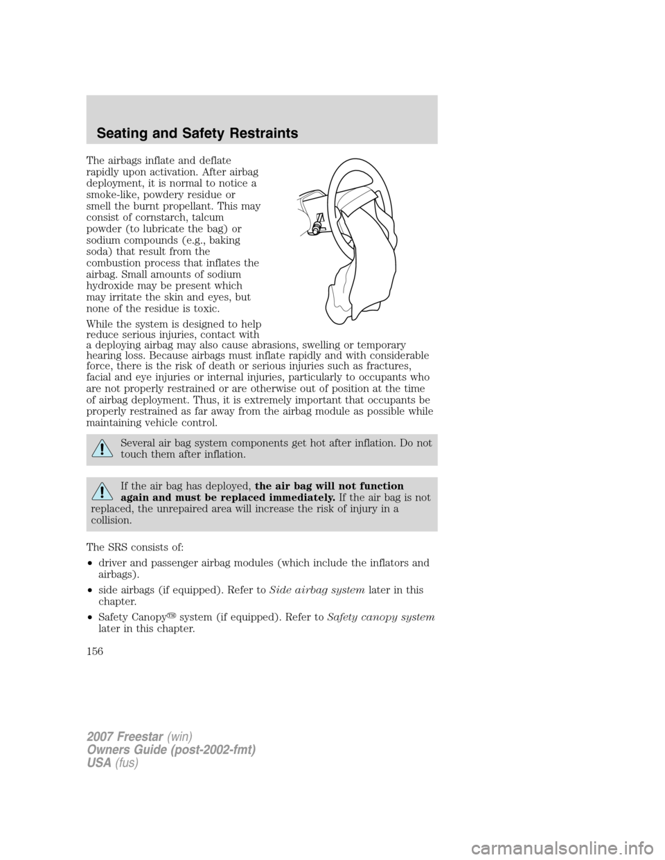 FORD FREESTAR 2007 1.G Owners Manual The airbags inflate and deflate
rapidly upon activation. After airbag
deployment, it is normal to notice a
smoke-like, powdery residue or
smell the burnt propellant. This may
consist of cornstarch, ta FORD FREESTAR 2007 1.G Owners Manual The airbags inflate and deflate
rapidly upon activation. After airbag
deployment, it is normal to notice a
smoke-like, powdery residue or
smell the burnt propellant. This may
consist of cornstarch, ta