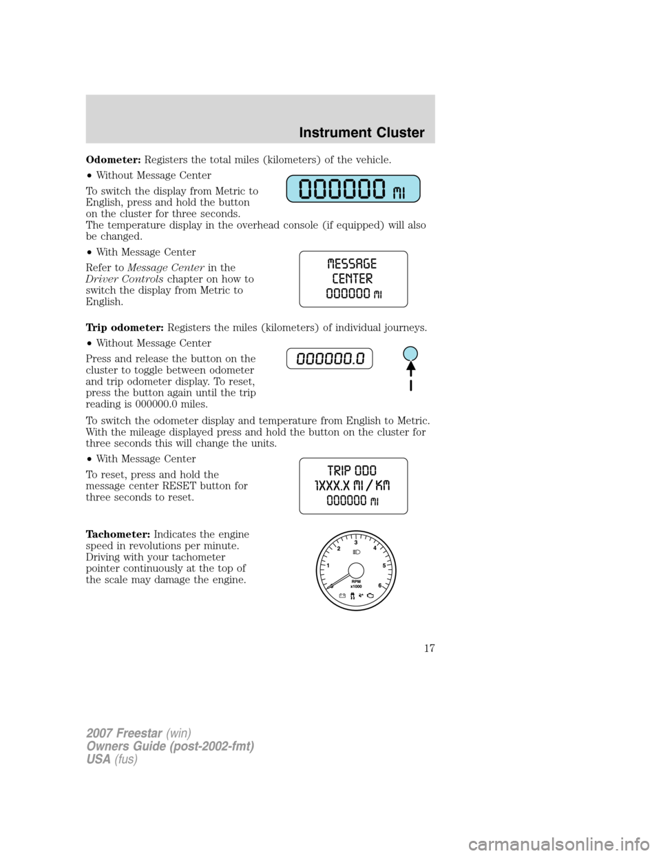FORD FREESTAR 2007 1.G Owners Manual Odometer:Registers the total miles (kilometers) of the vehicle.
•Without Message Center
To switch the display from Metric to
English, press and hold the button
on the cluster for three seconds.
The FORD FREESTAR 2007 1.G Owners Manual Odometer:Registers the total miles (kilometers) of the vehicle.
•Without Message Center
To switch the display from Metric to
English, press and hold the button
on the cluster for three seconds.
The
