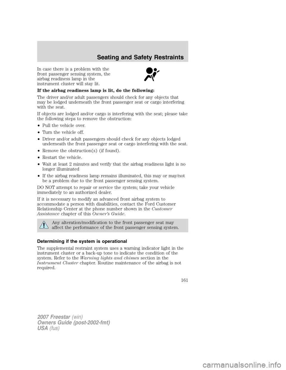 FORD FREESTAR 2007 1.G Owners Manual In case there is a problem with the
front passenger sensing system, the
airbag readiness lamp in the
instrument cluster will stay lit.
If the airbag readiness lamp is lit, do the following:
The driver FORD FREESTAR 2007 1.G Owners Manual In case there is a problem with the
front passenger sensing system, the
airbag readiness lamp in the
instrument cluster will stay lit.
If the airbag readiness lamp is lit, do the following:
The driver