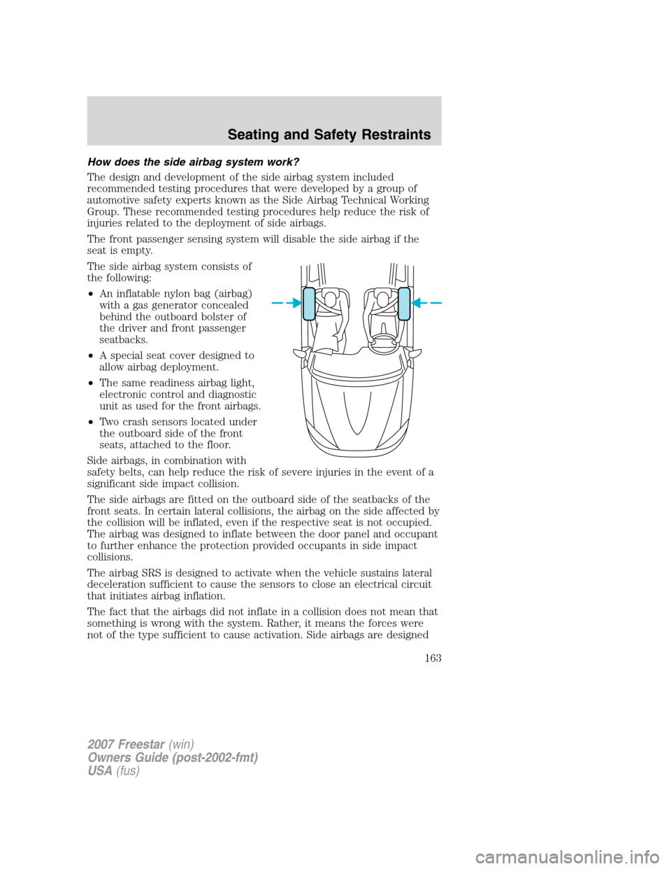 FORD FREESTAR 2007 1.G Owners Manual How does the side airbag system work?
The design and development of the side airbag system included
recommended testing procedures that were developed by a group of
automotive safety experts known as FORD FREESTAR 2007 1.G Owners Manual How does the side airbag system work?
The design and development of the side airbag system included
recommended testing procedures that were developed by a group of
automotive safety experts known as