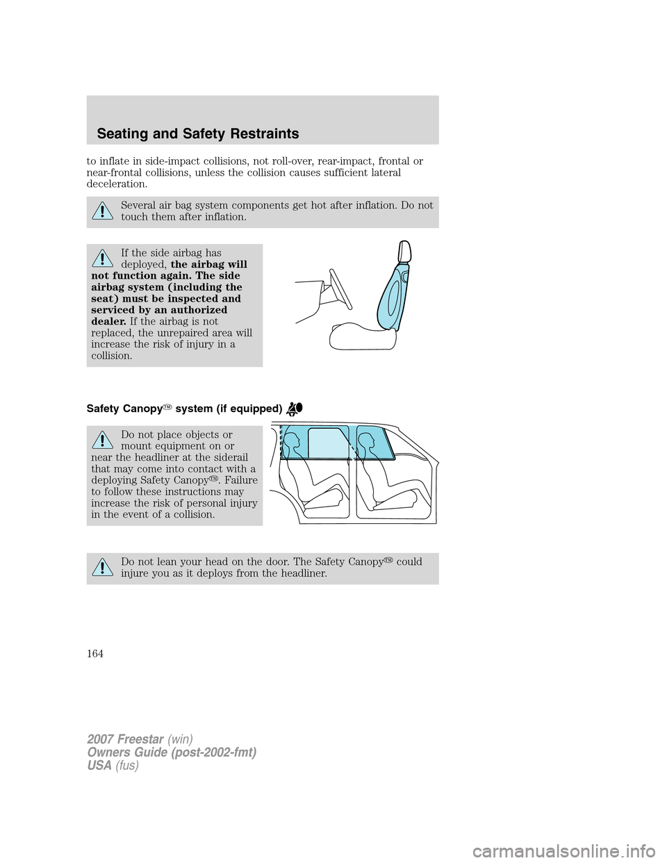 FORD FREESTAR 2007 1.G Owners Manual to inflate in side-impact collisions, not roll-over, rear-impact, frontal or
near-frontal collisions, unless the collision causes sufficient lateral
deceleration.
Several air bag system components get FORD FREESTAR 2007 1.G Owners Manual to inflate in side-impact collisions, not roll-over, rear-impact, frontal or
near-frontal collisions, unless the collision causes sufficient lateral
deceleration.
Several air bag system components get