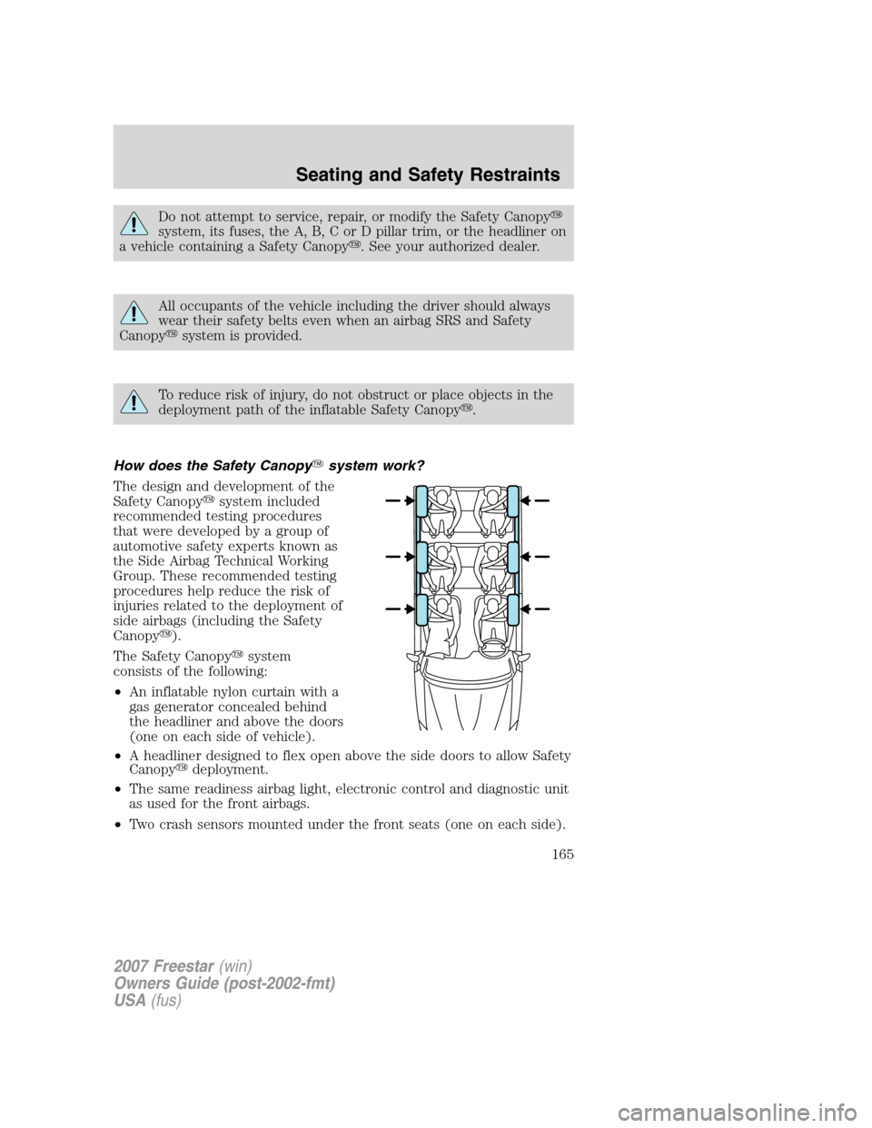 FORD FREESTAR 2007 1.G Owners Manual Do not attempt to service, repair, or modify the Safety Canopy
system, its fuses, the A, B, C or D pillar trim, or the headliner on
a vehicle containing a Safety Canopy. See your authorized dealer.
FORD FREESTAR 2007 1.G Owners Manual Do not attempt to service, repair, or modify the Safety Canopy
system, its fuses, the A, B, C or D pillar trim, or the headliner on
a vehicle containing a Safety Canopy. See your authorized dealer.