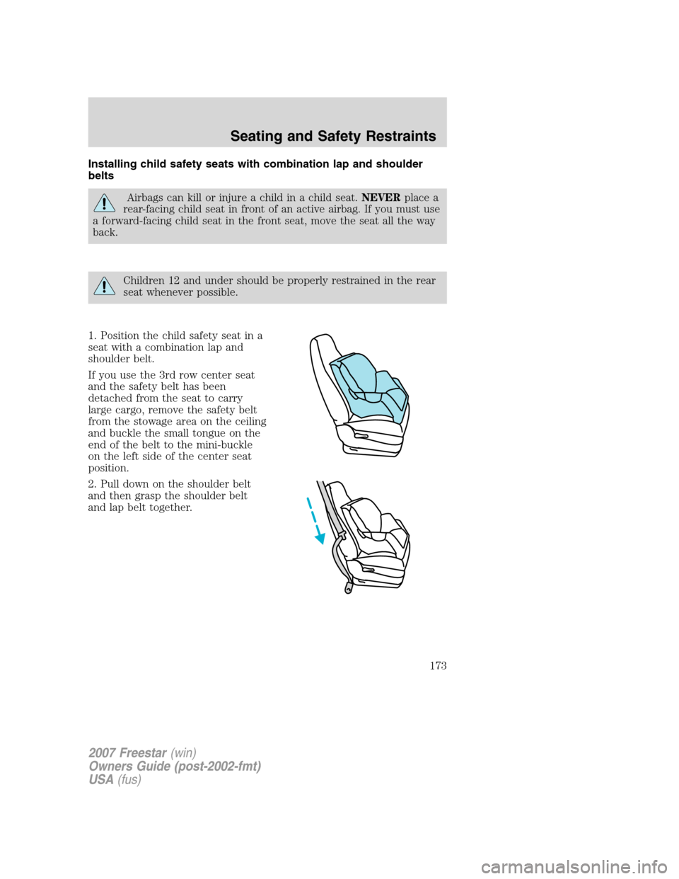 FORD FREESTAR 2007 1.G Owners Manual Installing child safety seats with combination lap and shoulder
belts
Airbags can kill or injure a child in a child seat.NEVERplace a
rear-facing child seat in front of an active airbag. If you must u