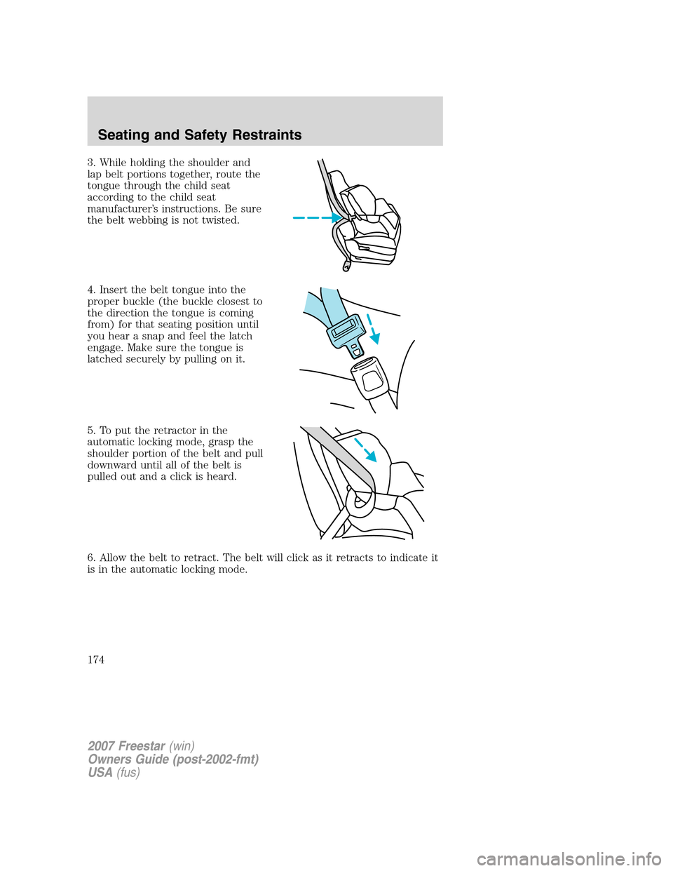 FORD FREESTAR 2007 1.G Owners Manual 3. While holding the shoulder and
lap belt portions together, route the
tongue through the child seat
according to the child seat
manufacturer’s instructions. Be sure
the belt webbing is not twisted