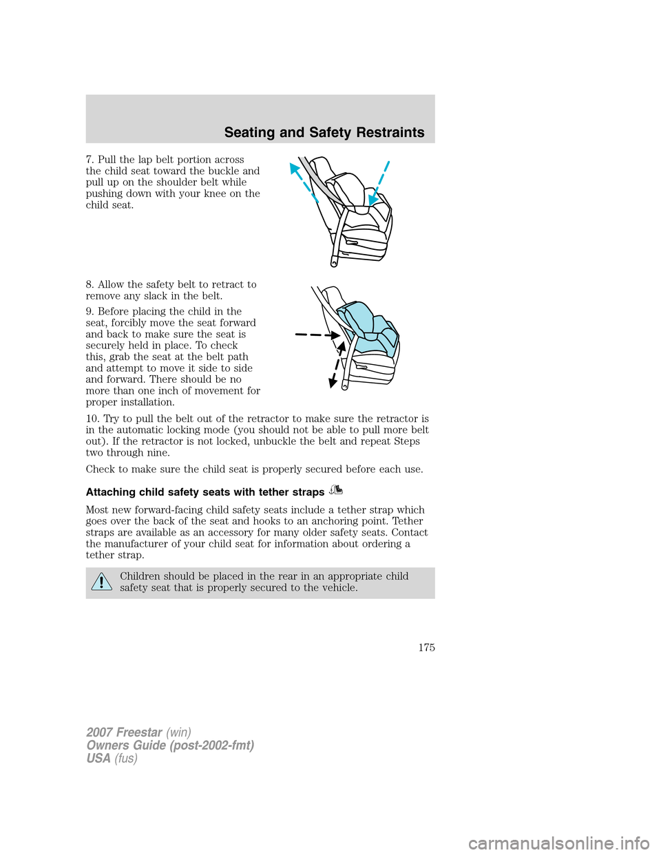 FORD FREESTAR 2007 1.G Owners Manual 7. Pull the lap belt portion across
the child seat toward the buckle and
pull up on the shoulder belt while
pushing down with your knee on the
child seat.
8. Allow the safety belt to retract to
remove FORD FREESTAR 2007 1.G Owners Manual 7. Pull the lap belt portion across
the child seat toward the buckle and
pull up on the shoulder belt while
pushing down with your knee on the
child seat.
8. Allow the safety belt to retract to
remove