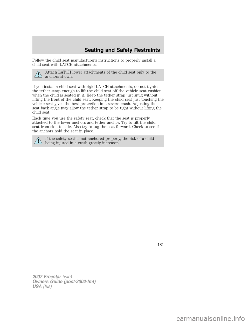 FORD FREESTAR 2007 1.G Owners Manual Follow the child seat manufacturer’s instructions to properly install a
child seat with LATCH attachments.
Attach LATCH lower attachments of the child seat only to the
anchors shown.
If you install FORD FREESTAR 2007 1.G Owners Manual Follow the child seat manufacturer’s instructions to properly install a
child seat with LATCH attachments.
Attach LATCH lower attachments of the child seat only to the
anchors shown.
If you install