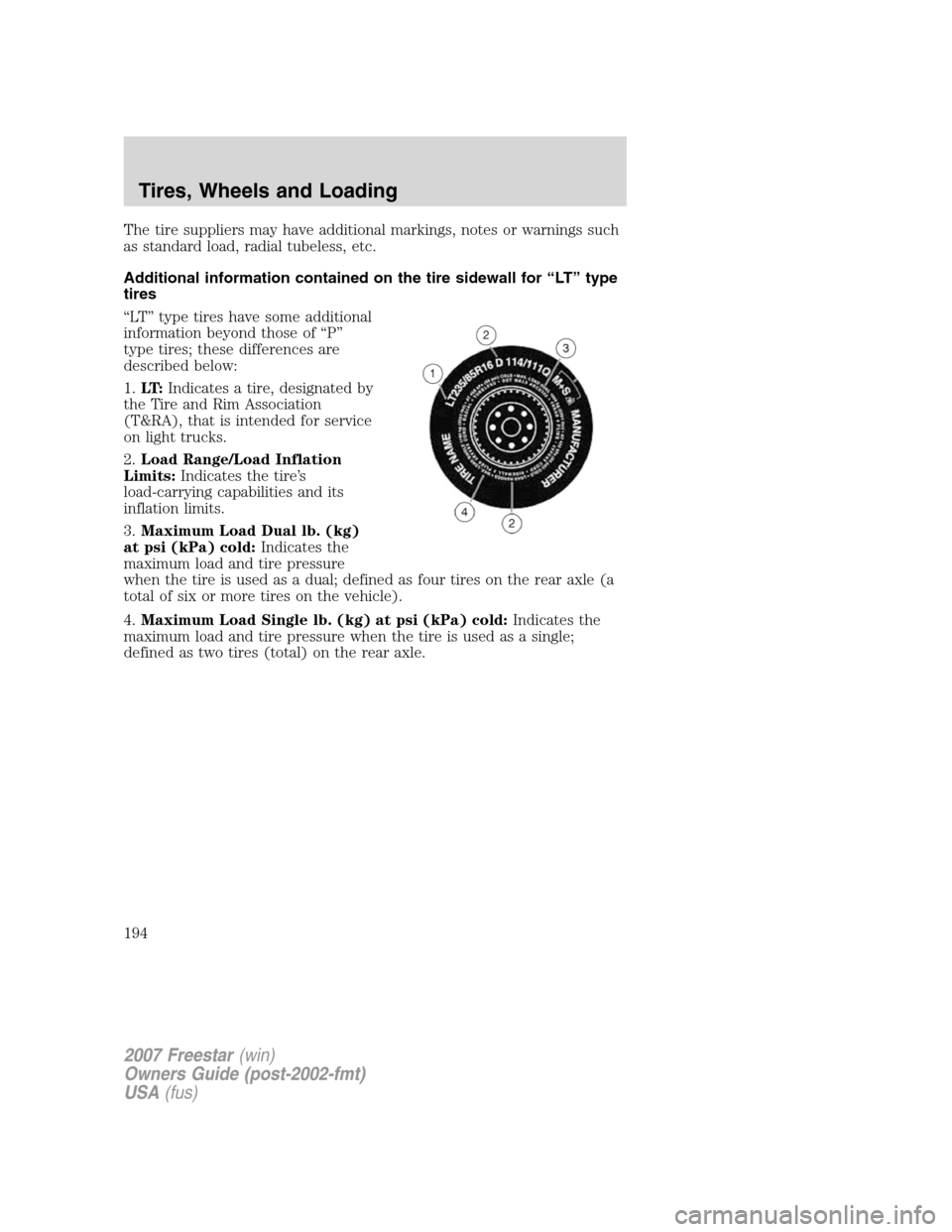 FORD FREESTAR 2007 1.G Owners Manual The tire suppliers may have additional markings, notes or warnings such
as standard load, radial tubeless, etc.
Additional information contained on the tire sidewall for “LT” type
tires
“LT” t FORD FREESTAR 2007 1.G Owners Manual The tire suppliers may have additional markings, notes or warnings such
as standard load, radial tubeless, etc.
Additional information contained on the tire sidewall for “LT” type
tires
“LT” t