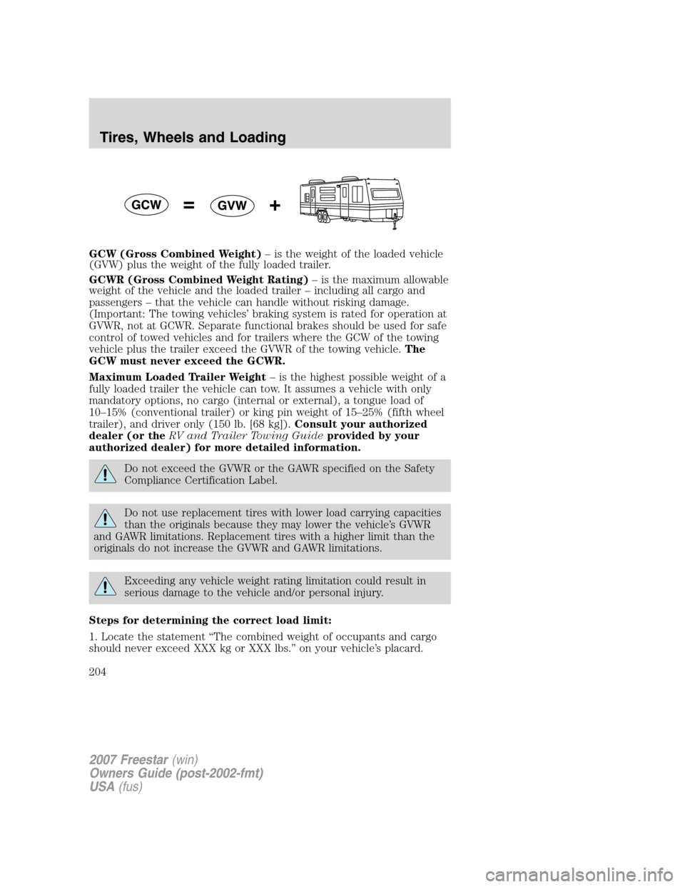 FORD FREESTAR 2007 1.G Owners Manual GCW (Gross Combined Weight)– is the weight of the loaded vehicle
(GVW) plus the weight of the fully loaded trailer.
GCWR (Gross Combined Weight Rating)– is the maximum allowable
weight of the vehi FORD FREESTAR 2007 1.G Owners Manual GCW (Gross Combined Weight)– is the weight of the loaded vehicle
(GVW) plus the weight of the fully loaded trailer.
GCWR (Gross Combined Weight Rating)– is the maximum allowable
weight of the vehi