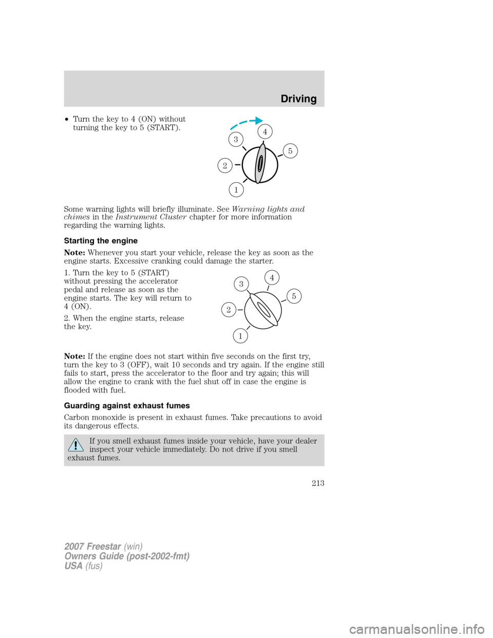 FORD FREESTAR 2007 1.G Owners Manual •Turn the key to 4 (ON) without
turning the key to 5 (START).
Some warning lights will briefly illuminate. SeeWarning lights and
chimesin theInstrument Clusterchapter for more information
regarding FORD FREESTAR 2007 1.G Owners Manual •Turn the key to 4 (ON) without
turning the key to 5 (START).
Some warning lights will briefly illuminate. SeeWarning lights and
chimesin theInstrument Clusterchapter for more information
regarding