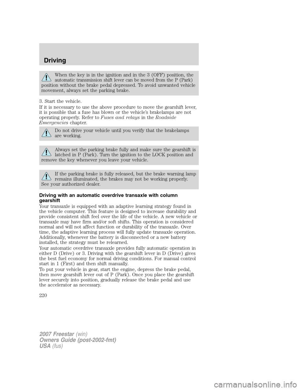 FORD FREESTAR 2007 1.G Owners Manual When the key is in the ignition and in the 3 (OFF) position, the
automatic transmission shift lever can be moved from the P (Park)
position without the brake pedal depressed. To avoid unwanted vehicle FORD FREESTAR 2007 1.G Owners Manual When the key is in the ignition and in the 3 (OFF) position, the
automatic transmission shift lever can be moved from the P (Park)
position without the brake pedal depressed. To avoid unwanted vehicle