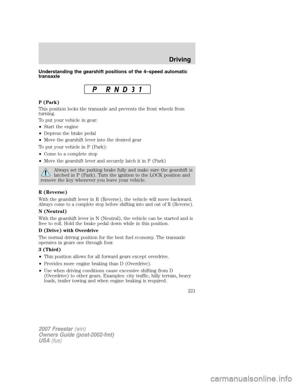 FORD FREESTAR 2007 1.G Owners Manual Understanding the gearshift positions of the 4–speed automatic
transaxle
P (Park)
This position locks the transaxle and prevents the front wheels from
turning.
To put your vehicle in gear:
•Start FORD FREESTAR 2007 1.G Owners Manual Understanding the gearshift positions of the 4–speed automatic
transaxle
P (Park)
This position locks the transaxle and prevents the front wheels from
turning.
To put your vehicle in gear:
•Start