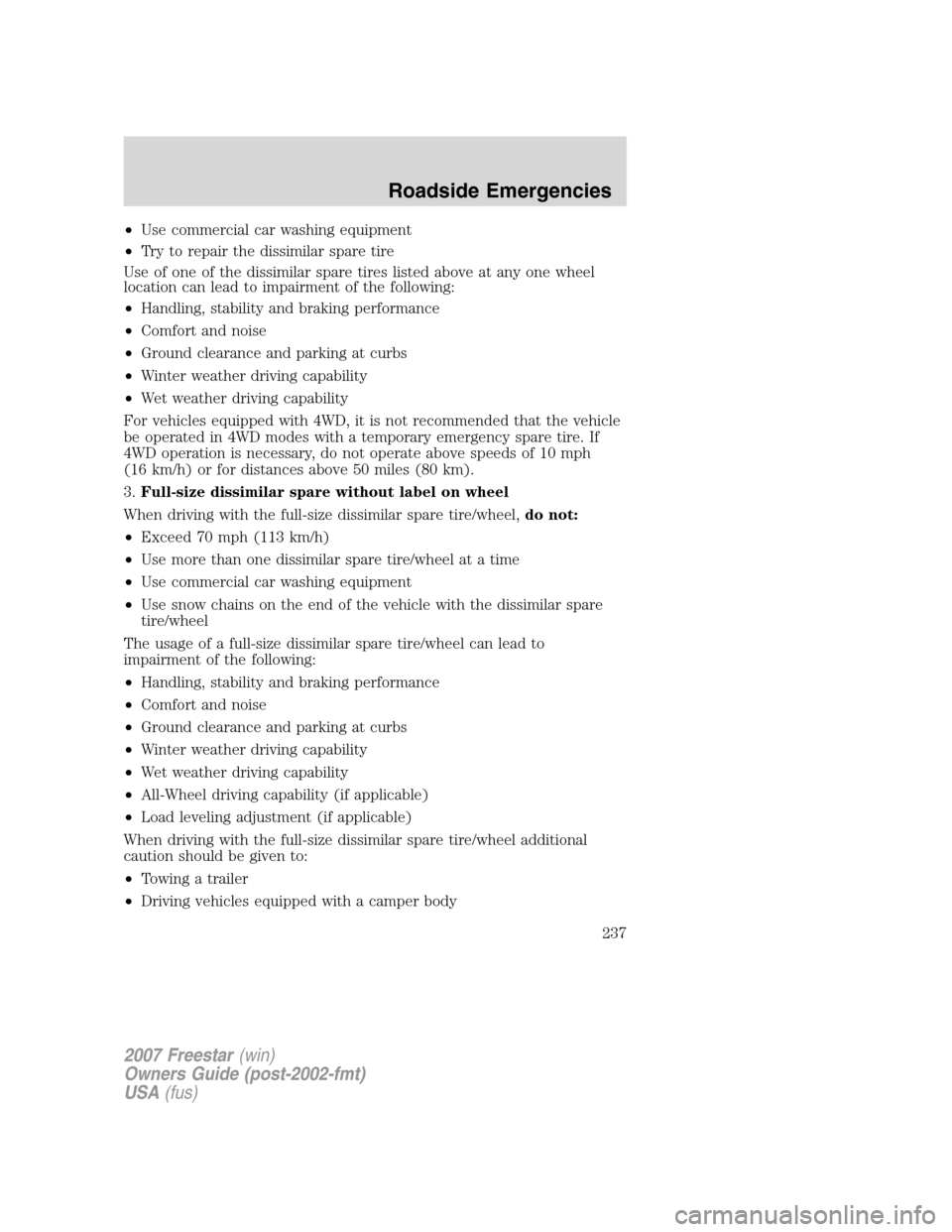 FORD FREESTAR 2007 1.G Owners Manual •Use commercial car washing equipment
•Try to repair the dissimilar spare tire
Use of one of the dissimilar spare tires listed above at any one wheel
location can lead to impairment of the followi FORD FREESTAR 2007 1.G Owners Manual •Use commercial car washing equipment
•Try to repair the dissimilar spare tire
Use of one of the dissimilar spare tires listed above at any one wheel
location can lead to impairment of the followi