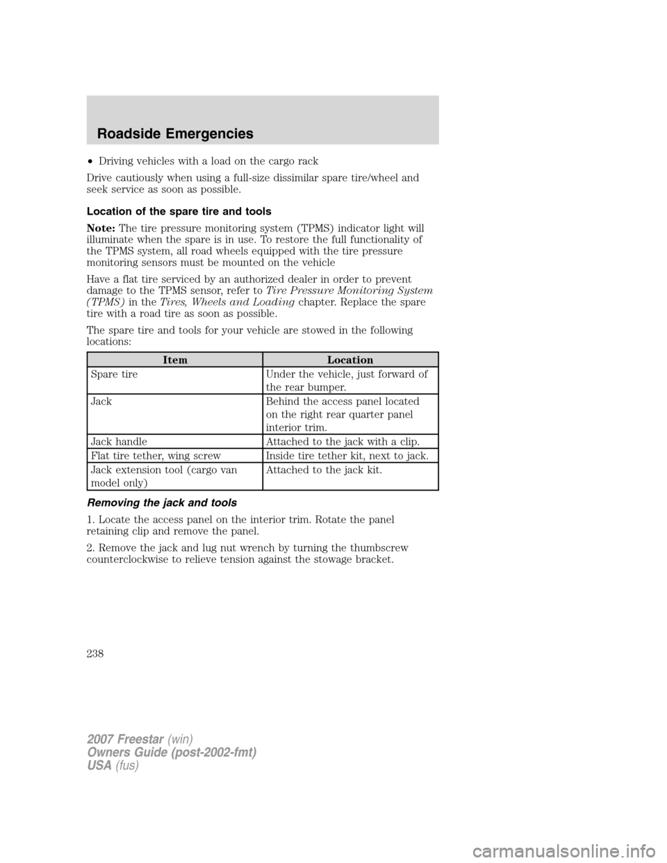 FORD FREESTAR 2007 1.G Owners Manual •Driving vehicles with a load on the cargo rack
Drive cautiously when using a full-size dissimilar spare tire/wheel and
seek service as soon as possible.
Location of the spare tire and tools
Note:Th FORD FREESTAR 2007 1.G Owners Manual •Driving vehicles with a load on the cargo rack
Drive cautiously when using a full-size dissimilar spare tire/wheel and
seek service as soon as possible.
Location of the spare tire and tools
Note:Th