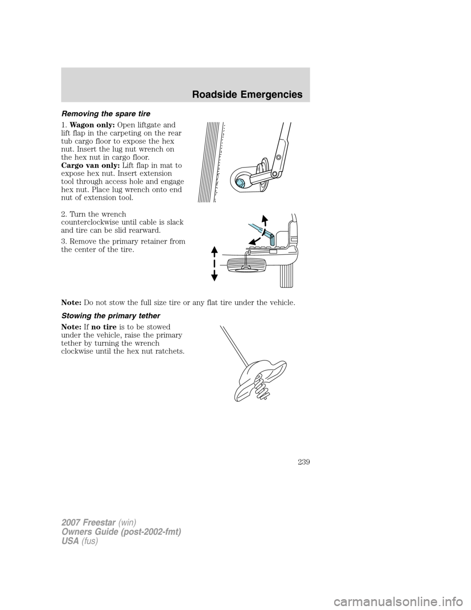 FORD FREESTAR 2007 1.G Owners Manual Removing the spare tire
1.Wagon only:Open liftgate and
lift flap in the carpeting on the rear
tub cargo floor to expose the hex
nut. Insert the lug nut wrench on
the hex nut in cargo floor.
Cargo van 
