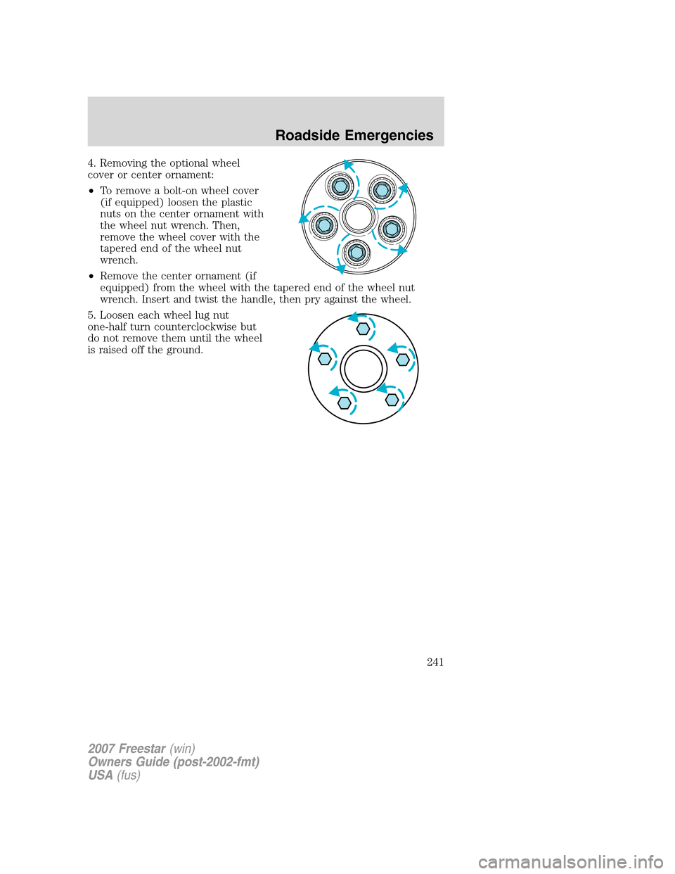 FORD FREESTAR 2007 1.G Owners Manual 4. Removing the optional wheel
cover or center ornament:
•To remove a bolt-on wheel cover
(if equipped) loosen the plastic
nuts on the center ornament with
the wheel nut wrench. Then,
remove the whe