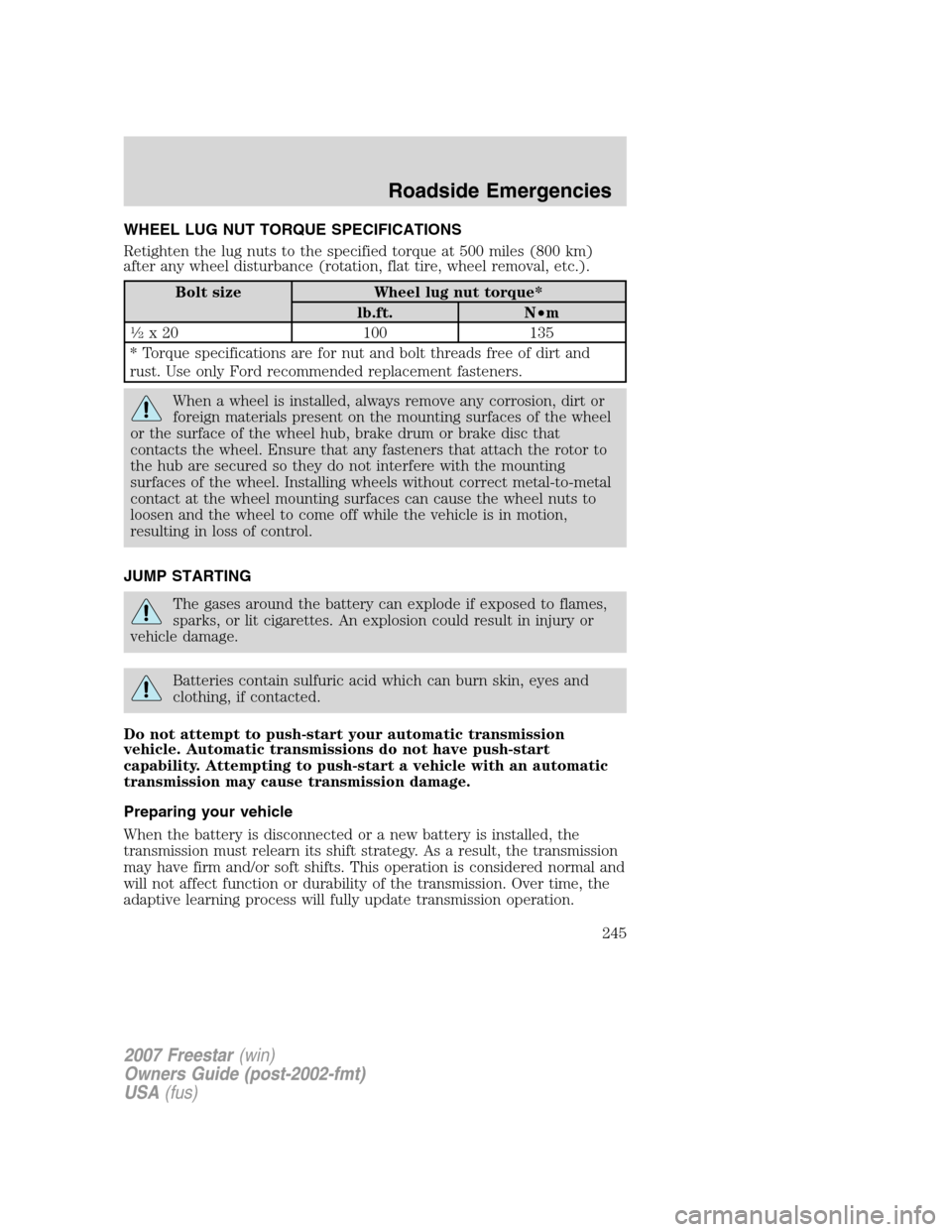 FORD FREESTAR 2007 1.G Owners Manual WHEEL LUG NUT TORQUE SPECIFICATIONS
Retighten the lug nuts to the specified torque at 500 miles (800 km)
after any wheel disturbance (rotation, flat tire, wheel removal, etc.).
Bolt size Wheel lug nut