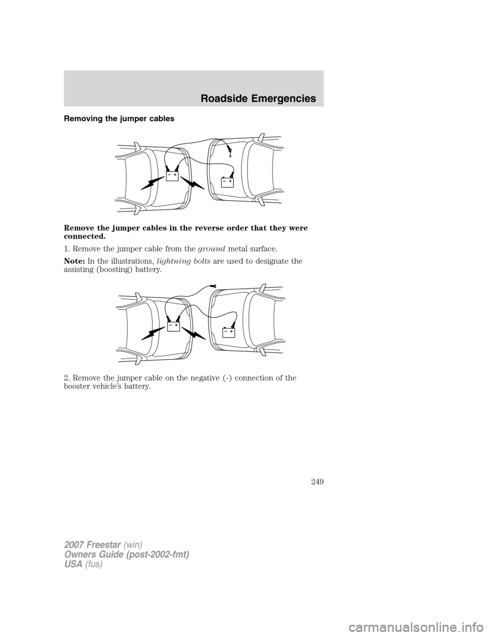 FORD FREESTAR 2007 1.G Owners Manual Removing the jumper cables
Remove the jumper cables in the reverse order that they were
connected.
1. Remove the jumper cable from thegroundmetal surface.
Note:In the illustrations,lightning boltsare 