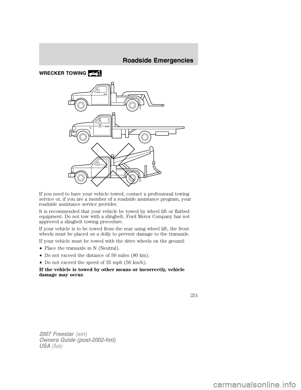 FORD FREESTAR 2007 1.G Owners Manual WRECKER TOWING
If you need to have your vehicle towed, contact a professional towing
service or, if you are a member of a roadside assistance program, your
roadside assistance service provider.
It is 