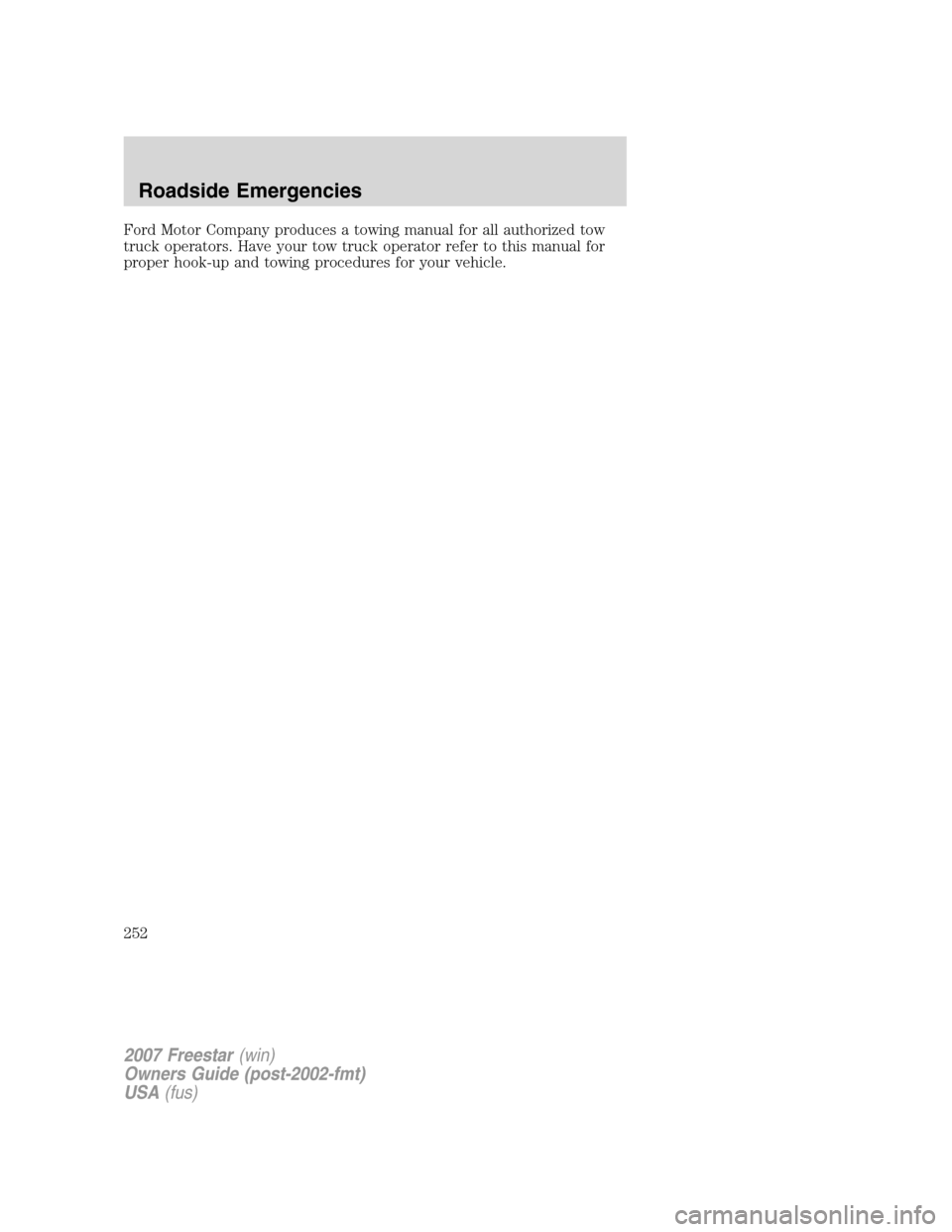 FORD FREESTAR 2007 1.G Owners Manual Ford Motor Company produces a towing manual for all authorized tow
truck operators. Have your tow truck operator refer to this manual for
proper hook-up and towing procedures for your vehicle.
2007 Fr