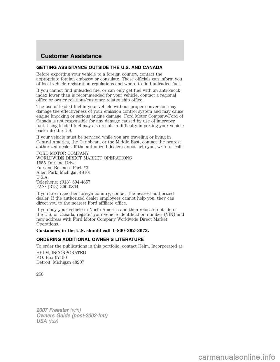 FORD FREESTAR 2007 1.G Owners Manual GETTING ASSISTANCE OUTSIDE THE U.S. AND CANADA
Before exporting your vehicle to a foreign country, contact the
appropriate foreign embassy or consulate. These officials can inform you
of local vehicle FORD FREESTAR 2007 1.G Owners Manual GETTING ASSISTANCE OUTSIDE THE U.S. AND CANADA
Before exporting your vehicle to a foreign country, contact the
appropriate foreign embassy or consulate. These officials can inform you
of local vehicle