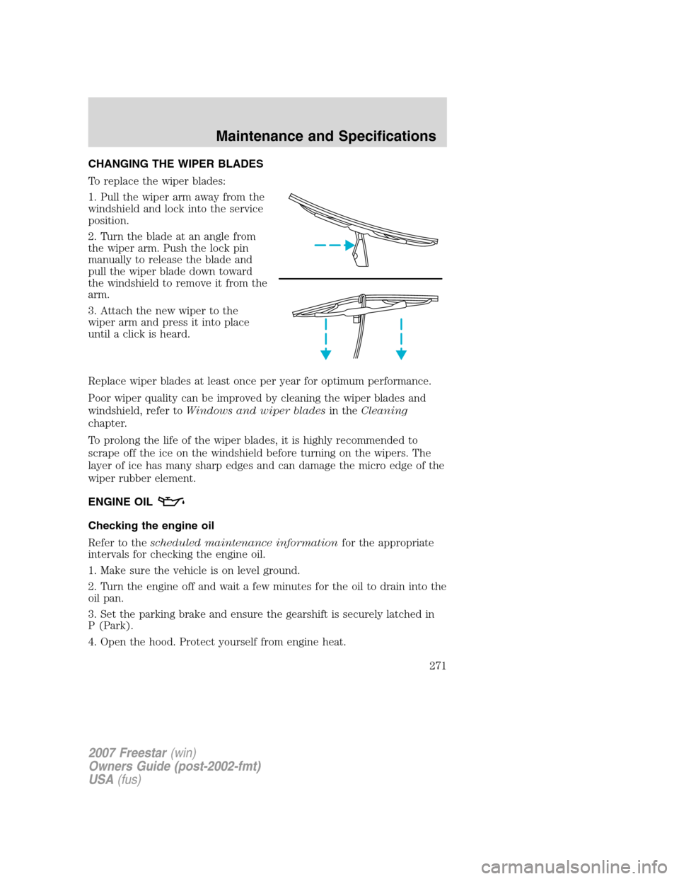 FORD FREESTAR 2007 1.G Owners Manual CHANGING THE WIPER BLADES
To replace the wiper blades:
1. Pull the wiper arm away from the
windshield and lock into the service
position.
2. Turn the blade at an angle from
the wiper arm. Push the loc FORD FREESTAR 2007 1.G Owners Manual CHANGING THE WIPER BLADES
To replace the wiper blades:
1. Pull the wiper arm away from the
windshield and lock into the service
position.
2. Turn the blade at an angle from
the wiper arm. Push the loc