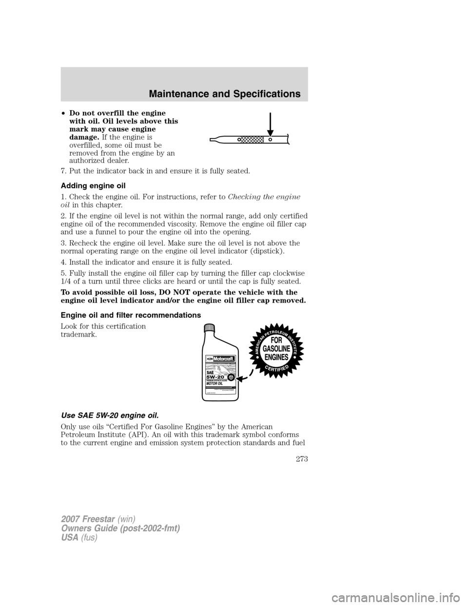 FORD FREESTAR 2007 1.G Owners Manual •Do not overfill the engine
with oil. Oil levels above this
mark may cause engine
damage.If the engine is
overfilled, some oil must be
removed from the engine by an
authorized dealer.
7. Put the ind FORD FREESTAR 2007 1.G Owners Manual •Do not overfill the engine
with oil. Oil levels above this
mark may cause engine
damage.If the engine is
overfilled, some oil must be
removed from the engine by an
authorized dealer.
7. Put the ind
