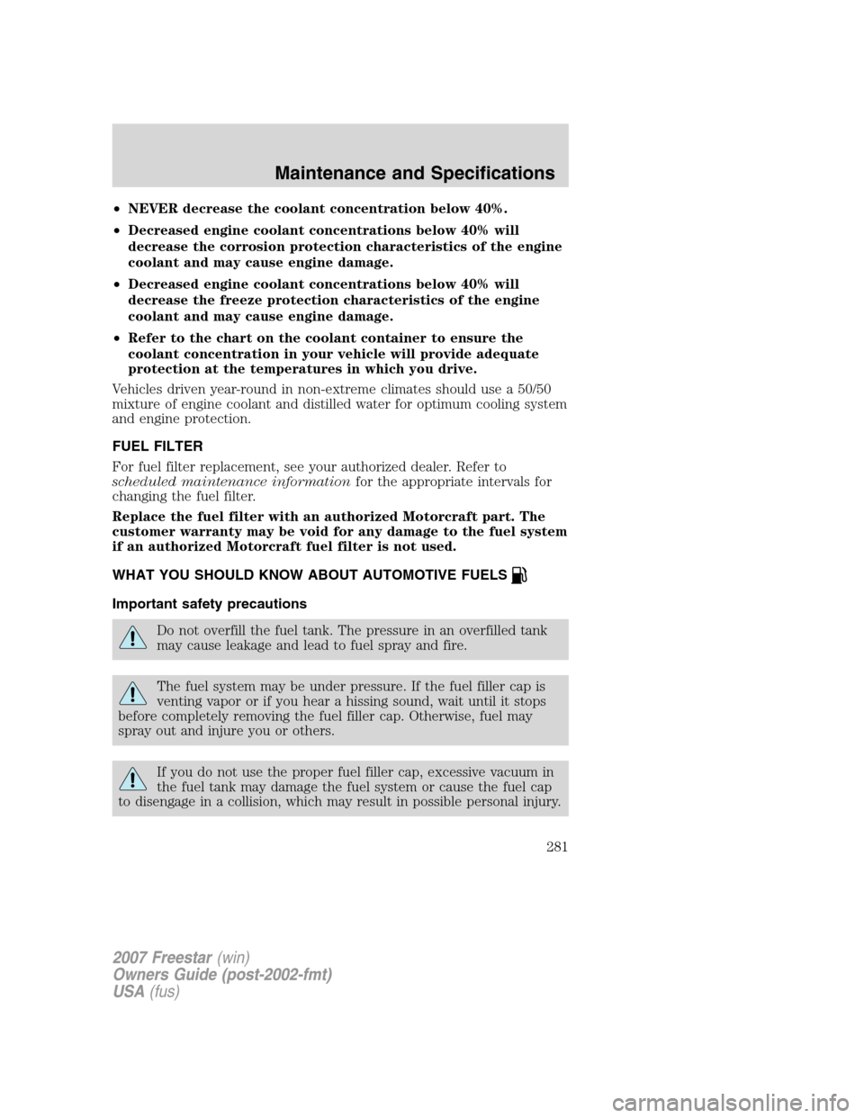 FORD FREESTAR 2007 1.G Owners Manual •NEVER decrease the coolant concentration below 40%.
•Decreased engine coolant concentrations below 40% will
decrease the corrosion protection characteristics of the engine
coolant and may cause e FORD FREESTAR 2007 1.G Owners Manual •NEVER decrease the coolant concentration below 40%.
•Decreased engine coolant concentrations below 40% will
decrease the corrosion protection characteristics of the engine
coolant and may cause e