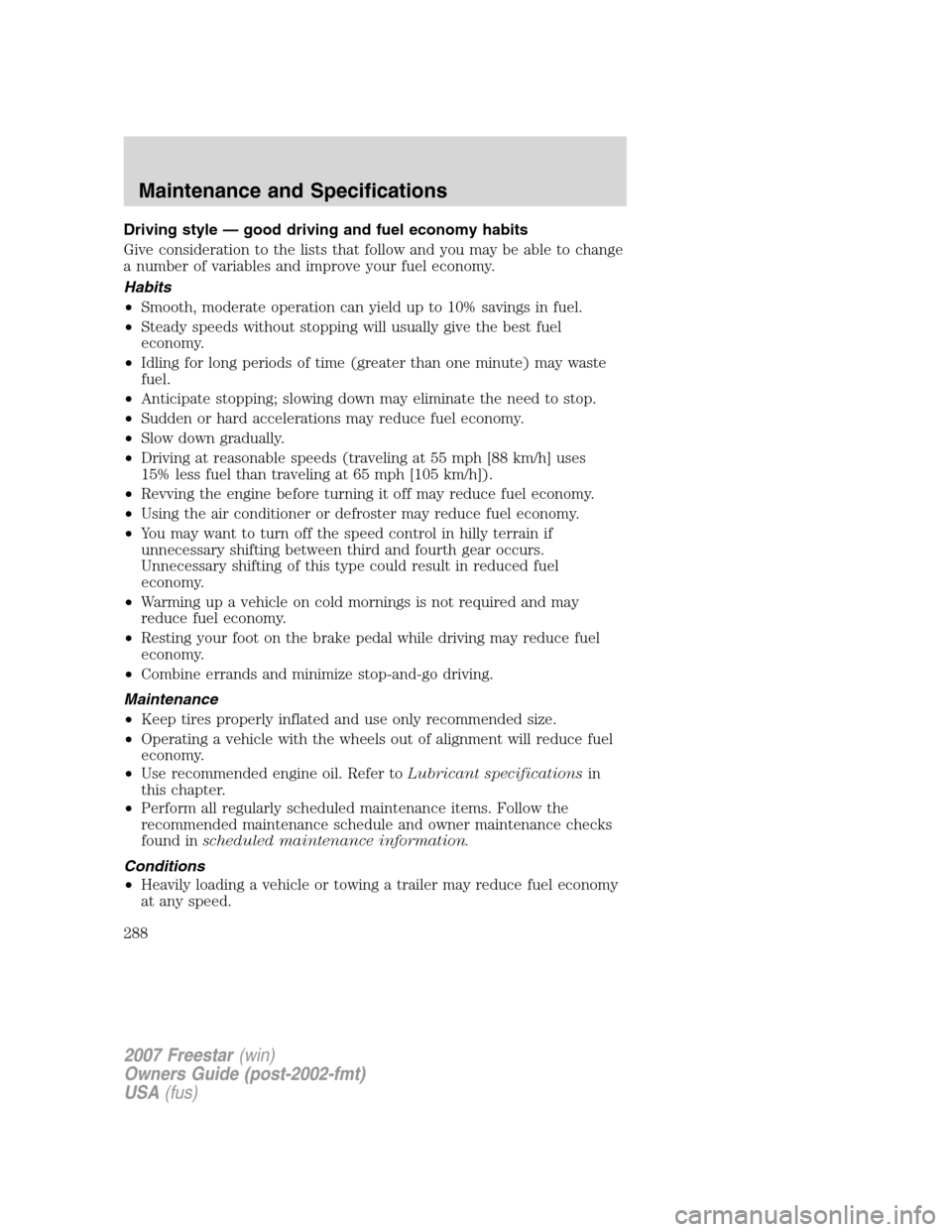 FORD FREESTAR 2007 1.G Owners Manual Driving style — good driving and fuel economy habits
Give consideration to the lists that follow and you may be able to change
a number of variables and improve your fuel economy.
Habits
•Smooth, FORD FREESTAR 2007 1.G Owners Manual Driving style — good driving and fuel economy habits
Give consideration to the lists that follow and you may be able to change
a number of variables and improve your fuel economy.
Habits
•Smooth,