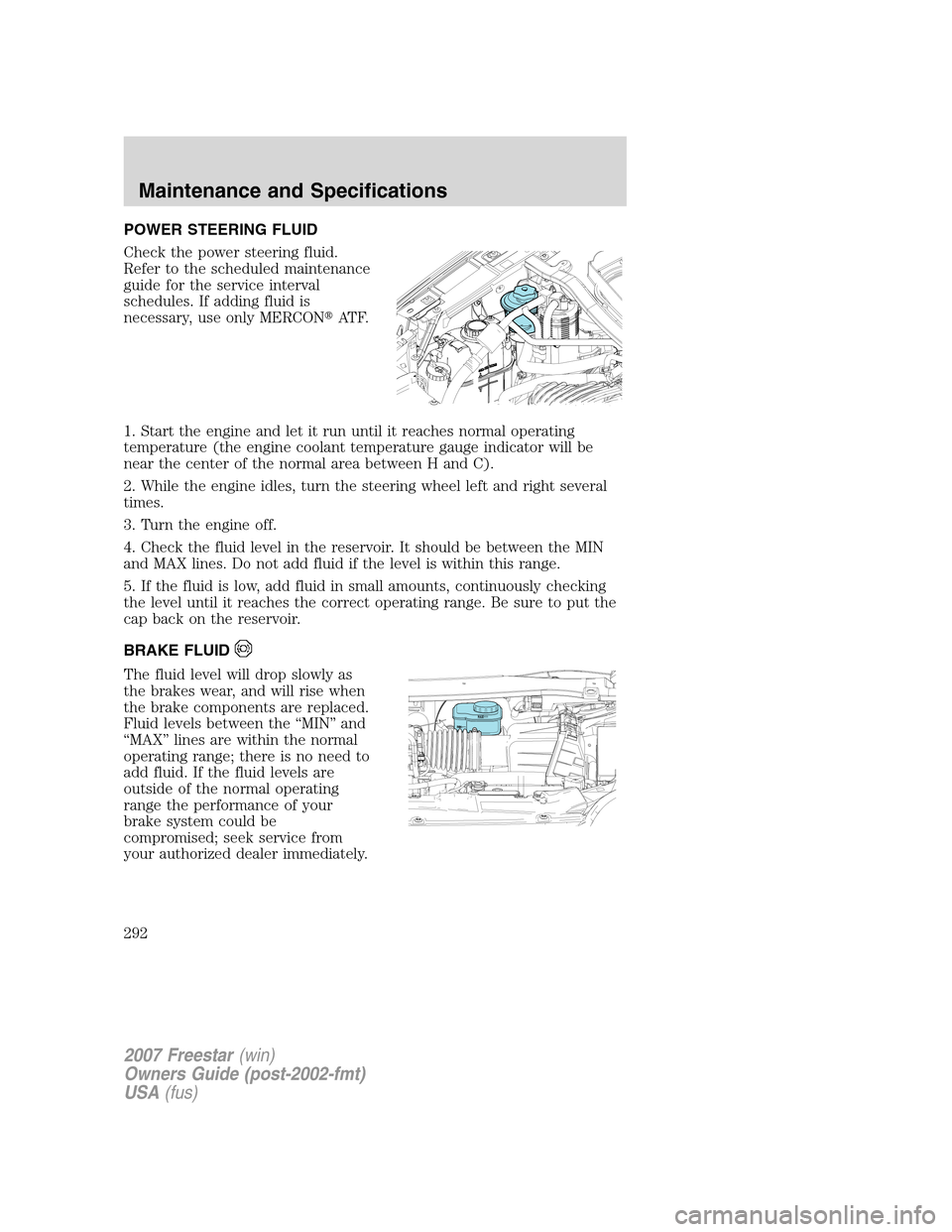 FORD FREESTAR 2007 1.G Owners Manual POWER STEERING FLUID
Check the power steering fluid.
Refer to the scheduled maintenance
guide for the service interval
schedules. If adding fluid is
necessary, use only MERCONAT F.
1. Start the engin FORD FREESTAR 2007 1.G Owners Manual POWER STEERING FLUID
Check the power steering fluid.
Refer to the scheduled maintenance
guide for the service interval
schedules. If adding fluid is
necessary, use only MERCONAT F.
1. Start the engin