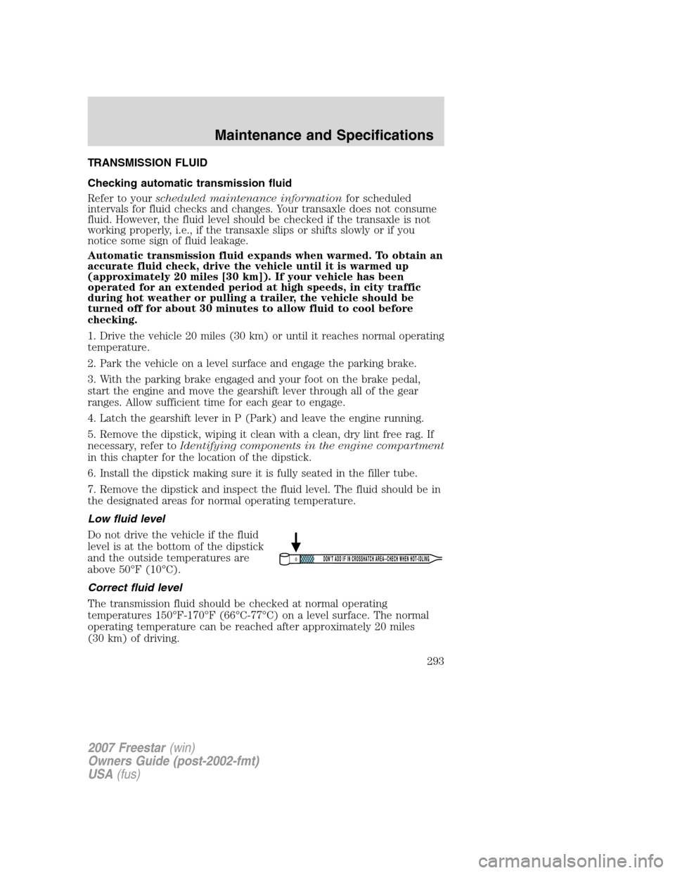 FORD FREESTAR 2007 1.G Owners Manual TRANSMISSION FLUID
Checking automatic transmission fluid
Refer to yourscheduled maintenance informationfor scheduled
intervals for fluid checks and changes. Your transaxle does not consume
fluid. Howe FORD FREESTAR 2007 1.G Owners Manual TRANSMISSION FLUID
Checking automatic transmission fluid
Refer to yourscheduled maintenance informationfor scheduled
intervals for fluid checks and changes. Your transaxle does not consume
fluid. Howe