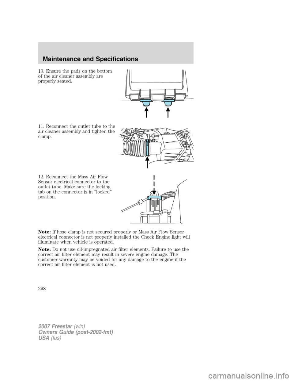 FORD FREESTAR 2007 1.G Owners Manual 10. Ensure the pads on the bottom
of the air cleaner assembly are
properly seated.
11. Reconnect the outlet tube to the
air cleaner assembly and tighten the
clamp.
12. Reconnect the Mass Air Flow
Sens
