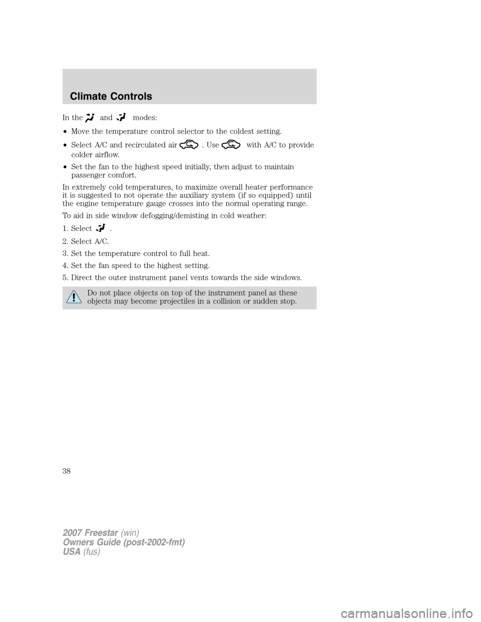 FORD FREESTAR 2007 1.G Owners Manual In theandmodes:
•Move the temperature control selector to the coldest setting.
•Select A/C and recirculated air
. Usewith A/C to provide
colder airflow.
•Set the fan to the highest speed initial