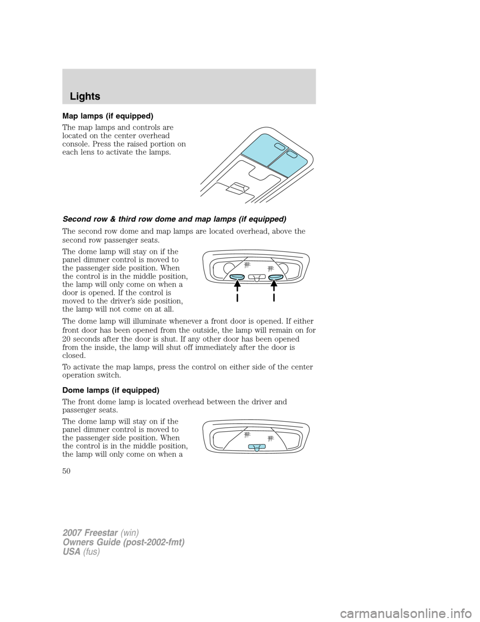 FORD FREESTAR 2007 1.G Owners Manual Map lamps (if equipped)
The map lamps and controls are
located on the center overhead
console. Press the raised portion on
each lens to activate the lamps.
Second row & third row dome and map lamps (i FORD FREESTAR 2007 1.G Owners Manual Map lamps (if equipped)
The map lamps and controls are
located on the center overhead
console. Press the raised portion on
each lens to activate the lamps.
Second row & third row dome and map lamps (i